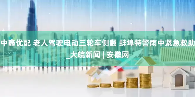 中鑫优配 老人驾驶电动三轮车侧翻 蚌埠特警雨中紧急救助_大皖新闻 | 安徽网