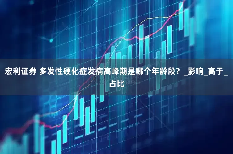 宏利证券 多发性硬化症发病高峰期是哪个年龄段？_影响_高于_占比