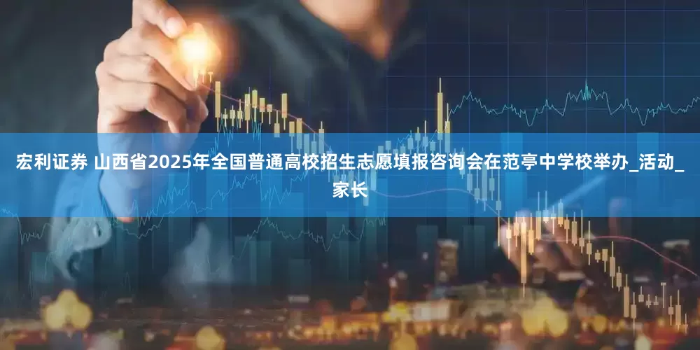 宏利证券 山西省2025年全国普通高校招生志愿填报咨询会在范亭中学校举办_活动_家长
