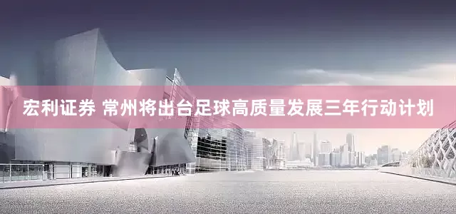 宏利证券 常州将出台足球高质量发展三年行动计划