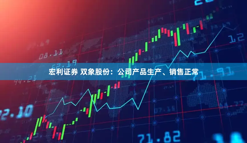 宏利证券 双象股份：公司产品生产、销售正常