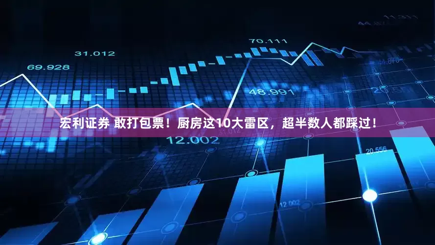 宏利证券 敢打包票！厨房这10大雷区，超半数人都踩过！