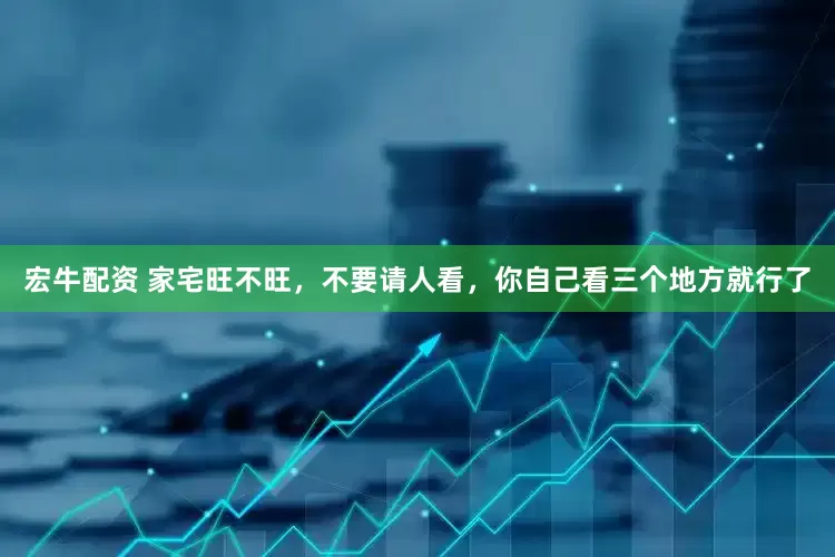 宏牛配资 家宅旺不旺，不要请人看，你自己看三个地方就行了