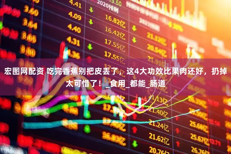 宏图网配资 吃完香蕉别把皮丢了，这4大功效比果肉还好，扔掉太可惜了！_食用_都能_肠道