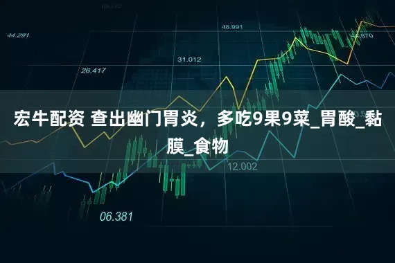 宏牛配资 查出幽门胃炎，多吃9果9菜_胃酸_黏膜_食物