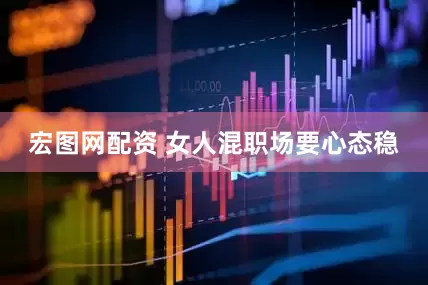 宏图网配资 女人混职场要心态稳