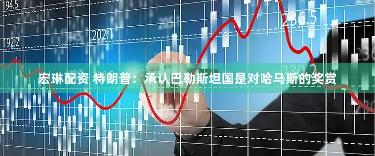 宏琳配资 特朗普：承认巴勒斯坦国是对哈马斯的奖赏