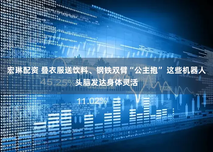 宏琳配资 叠衣服送饮料、钢铁双臂“公主抱” 这些机器人头脑发达身体灵活