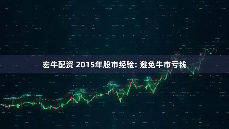 宏牛配资 2015年股市经验: 避免牛市亏钱