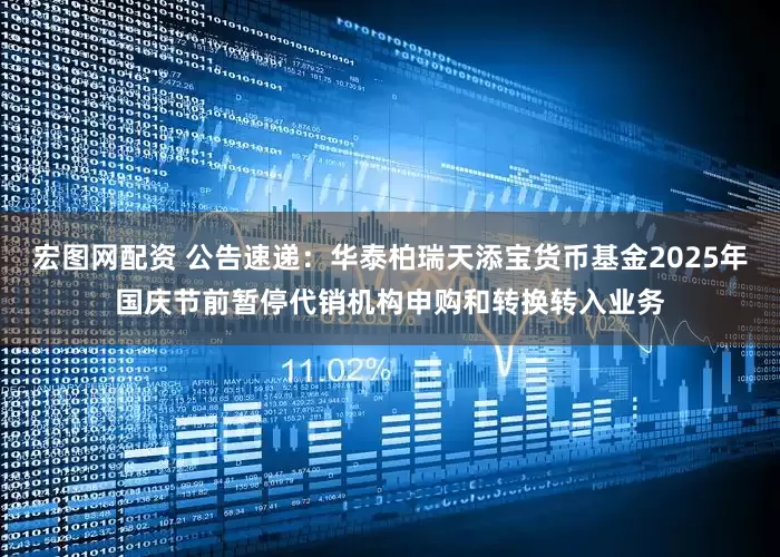 宏图网配资 公告速递：华泰柏瑞天添宝货币基金2025年国庆节前暂停代销机构申购和转换转入业务