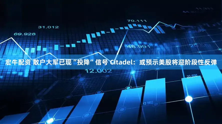 宏牛配资 散户大军已现“投降”信号 Citadel：或预示美股将迎阶段性反弹