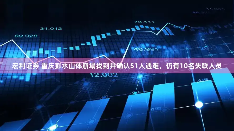 宏利证券 重庆彭水山体崩塌找到并确认51人遇难，仍有10名失联人员