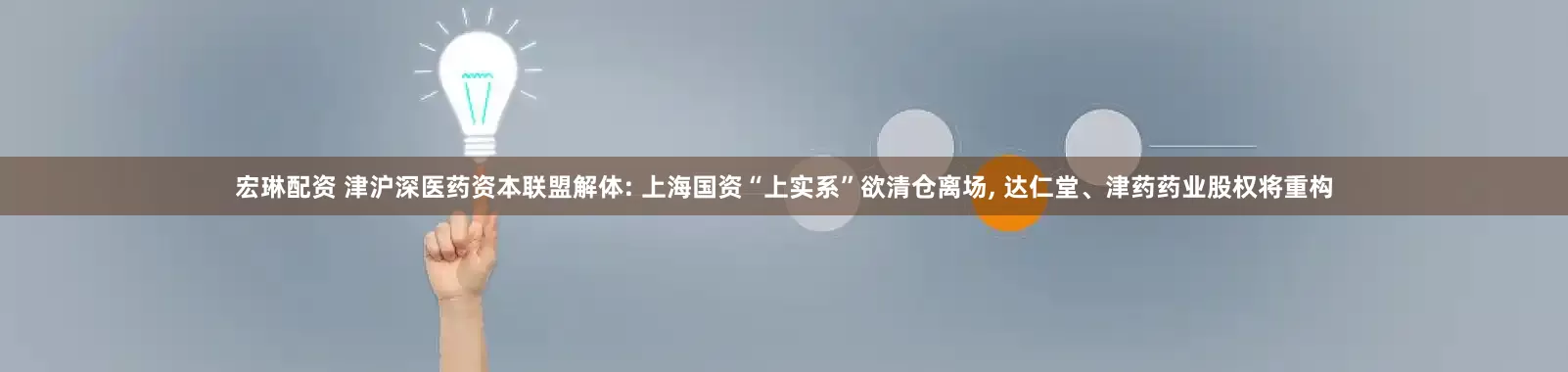 宏琳配资 津沪深医药资本联盟解体: 上海国资“上实系”欲清仓离场, 达仁堂、津药药业股权将重构